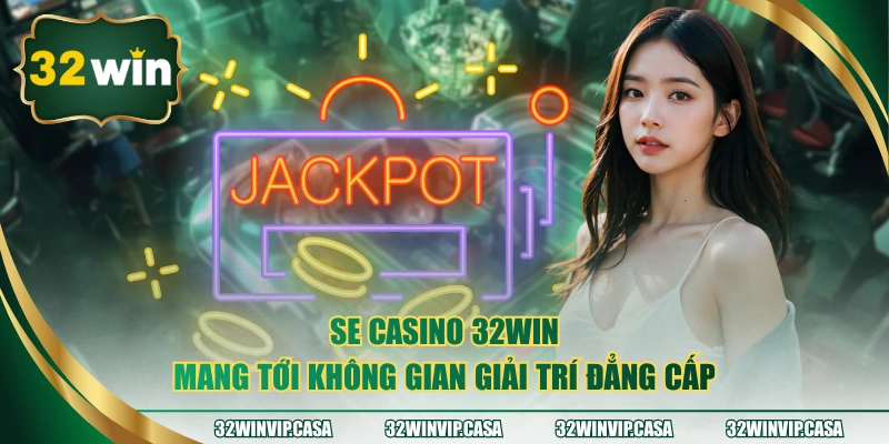 SE Casino 32WIN Mang Tới Không Gian Giải Trí Đẳng Cấp