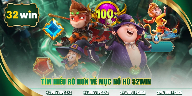 Tìm hiểu rõ hơn về mục nổ hũ 32WIN